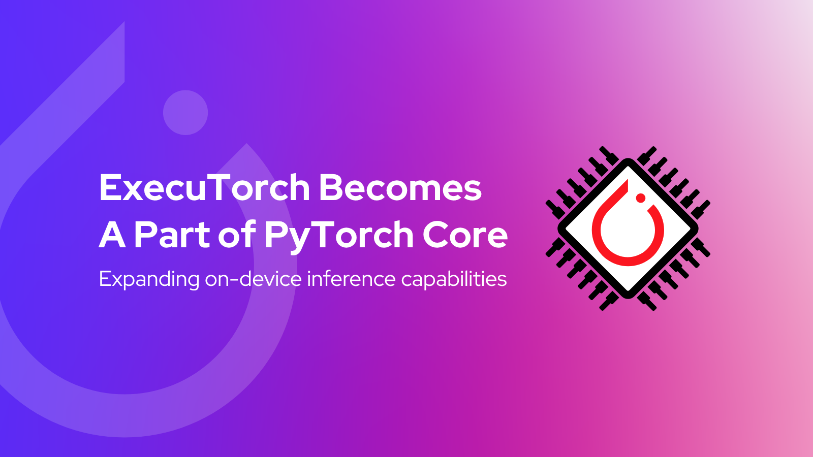 ExecuTorch Becomes a part of PyTorch Core
